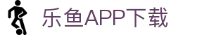 乐鱼APP下载 - 官方iOS/Android版 | leyu体育移动端